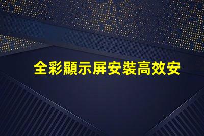 全彩顯示屏安裝高效安裝技巧揭秘,助您輕松搞定