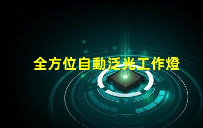 全方位自動泛光工作燈提升工作效率的智能照明解決方案