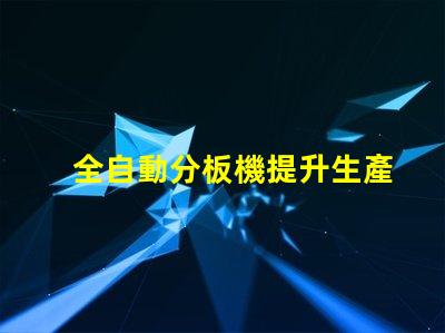 全自動分板機提升生產效率的最佳選擇嗎