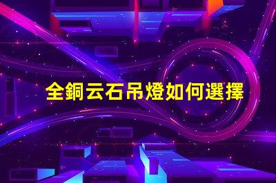 全銅云石吊燈如何選擇高端家居照明的最佳選擇
