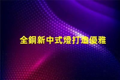 全銅新中式燈打造優雅空間的照明選擇