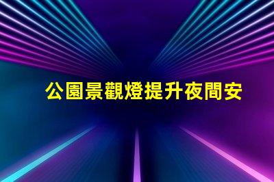 公園景觀燈提升夜間安全與美觀的最佳選擇