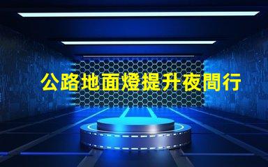 公路地面燈提升夜間行車安全的照明解決方案