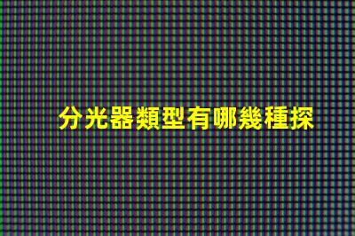 分光器類型有哪幾種探索不同分光器類型的應用與優勢