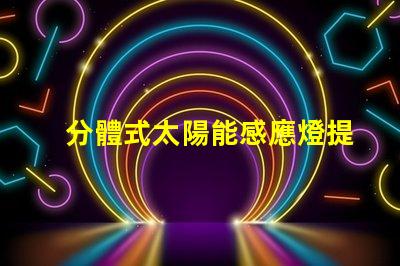 分體式太陽能感應燈提升庭院安全與便利的智能選擇