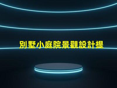 別墅小庭院景觀設計提升居住品質的園藝布局方案