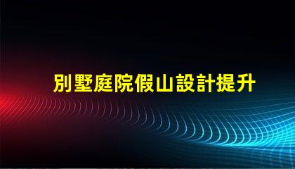 別墅庭院假山設計提升庭院美感的創意方案