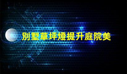 別墅草坪燈提升庭院美感的理想選擇