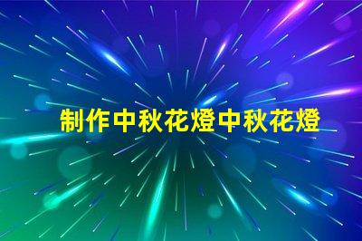 制作中秋花燈中秋花燈創意設計與亮化技巧
