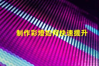 制作彩燈如何快速提升彩燈制作技巧