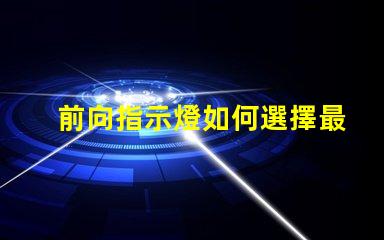 前向指示燈如何選擇最適合您需求的前向指示燈