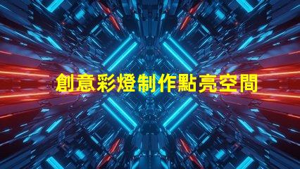 創意彩燈制作點亮空間的藝術與科技結合