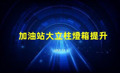 加油站大立柱燈箱提升品牌曝光率的必備選擇