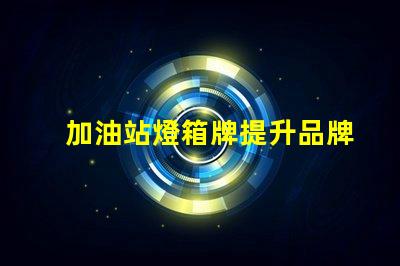 加油站燈箱牌提升品牌曝光率的關鍵工具嗎
