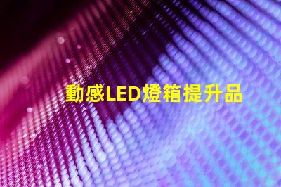 動感LED燈箱提升品牌曝光的新利器