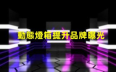 動態燈箱提升品牌曝光的新利器