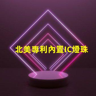 北美專利內置IC燈珠創新驅動LED光效新突破