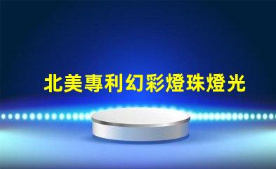北美專利幻彩燈珠燈光變幻技術應用突破,北美專利幻彩燈珠如何實現夢幻光效