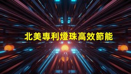北美專利燈珠高效節能照明核心技術,如何顛覆傳統LED市場