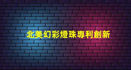 北美幻彩燈珠專利創新與權威保護的秘訣