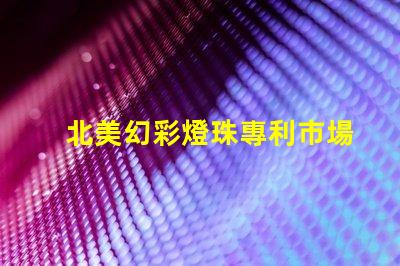 北美幻彩燈珠專利市場定位與品牌差異化策略,如何快速打造品牌競爭力