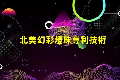 北美幻彩燈珠專利技術突破與創新影響解讀