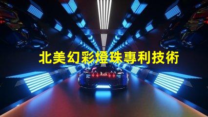北美幻彩燈珠專利技術革新與研發新突破如何推動行業發展