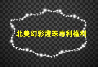 北美幻彩燈珠專利權利保護LED創新技術專利防護指南