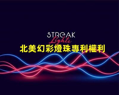 北美幻彩燈珠專利權利益保護專利維權策略詳解