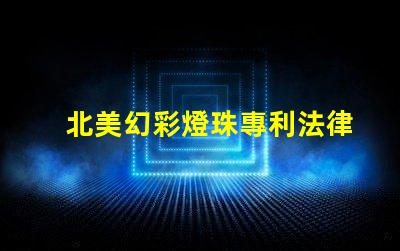 北美幻彩燈珠專利法律審查與合規性關鍵解讀