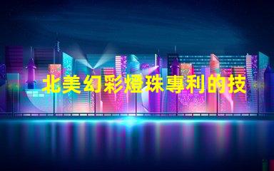 北美幻彩燈珠專利的技術分析與市場預測專利技術亮點與行業趨勢解讀