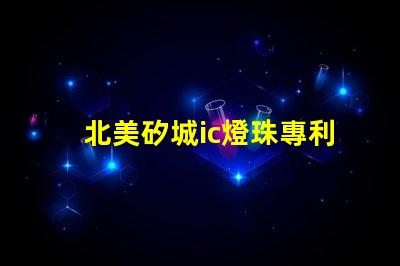 北美矽城ic燈珠專利3838燈珠us8124988b2專利解密詳解