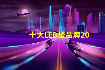 十大LED燈品牌2023年市場領先品牌解析