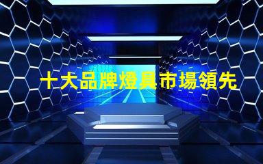 十大品牌燈具市場領先品牌解析,選擇最佳燈具不再難