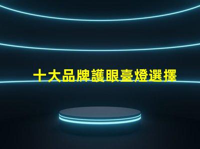 十大品牌護眼臺燈選擇護眼臺燈時,你考慮了哪些因素