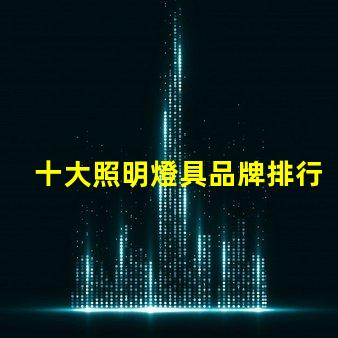 十大照明燈具品牌排行榜揭示市場競爭的背后秘密
