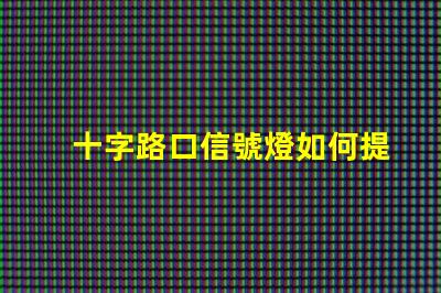 十字路口信號燈如何提升交通安全性與流暢度