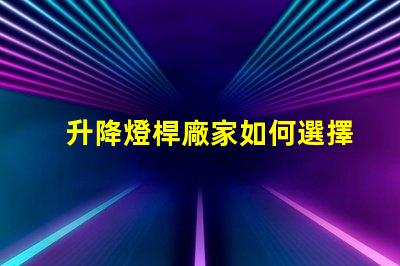 升降燈桿廠家如何選擇最具性價比的供應商