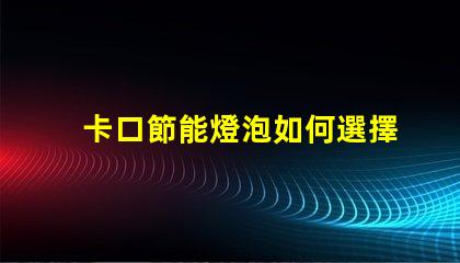 卡口節能燈泡如何選擇最適合的節能燈泡
