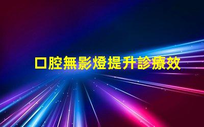 口腔無影燈提升診療效果的關鍵設備