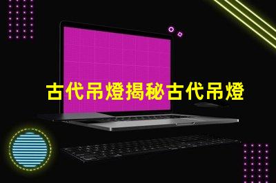 古代吊燈揭秘古代吊燈的設計與文化意義