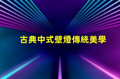 古典中式壁燈傳統美學與現代照明的完美結合