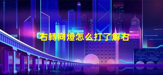 右轉向燈怎么打了解右轉向燈操作技巧的關鍵指南