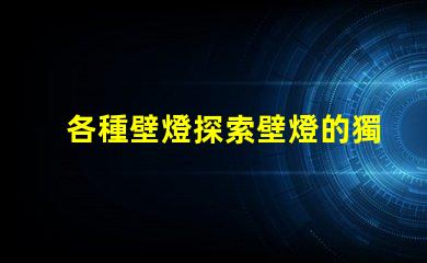 各種壁燈探索壁燈的獨特設計與功能