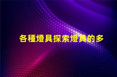 各種燈具探索燈具的多樣性與應用