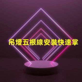 吊燈五根線安裝快速掌握吊燈接線技巧