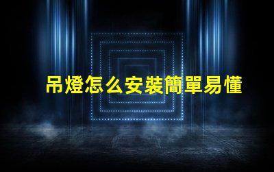吊燈怎么安裝簡單易懂的吊燈安裝指南