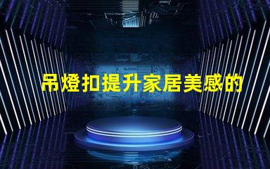 吊燈扣提升家居美感的燈具配件