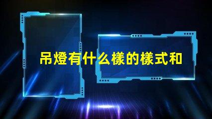 吊燈有什么樣的樣式和功能揭示吊燈的多樣設計與應用
