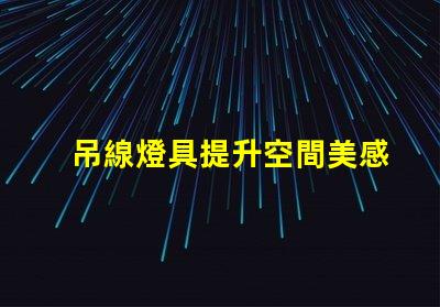 吊線燈具提升空間美感的完美選擇嗎